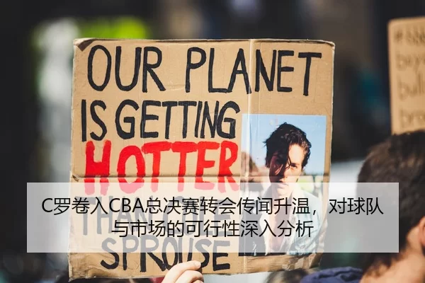 C罗卷入CBA总决赛转会传闻升温，对球队与市场的可行性深入分析